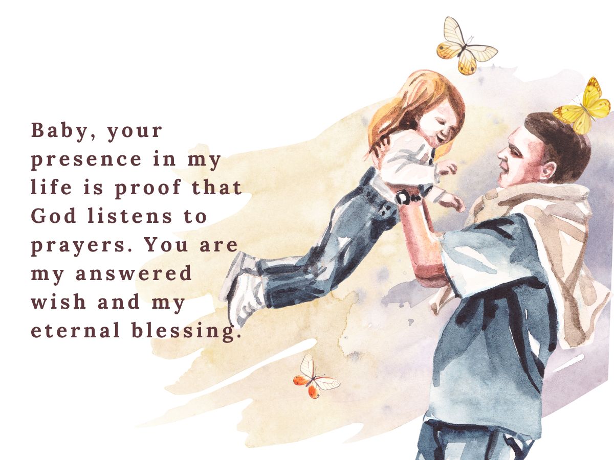 Baby, your presence in my life is proof that God listens to prayers. You are my answered wish and my eternal blessing. 