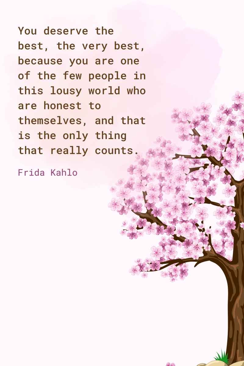 You deserve the best, the very best, because you are one of the few people in this lousy world who are honest to themselves, and that is the only thing that really counts, frida kahlo quotes