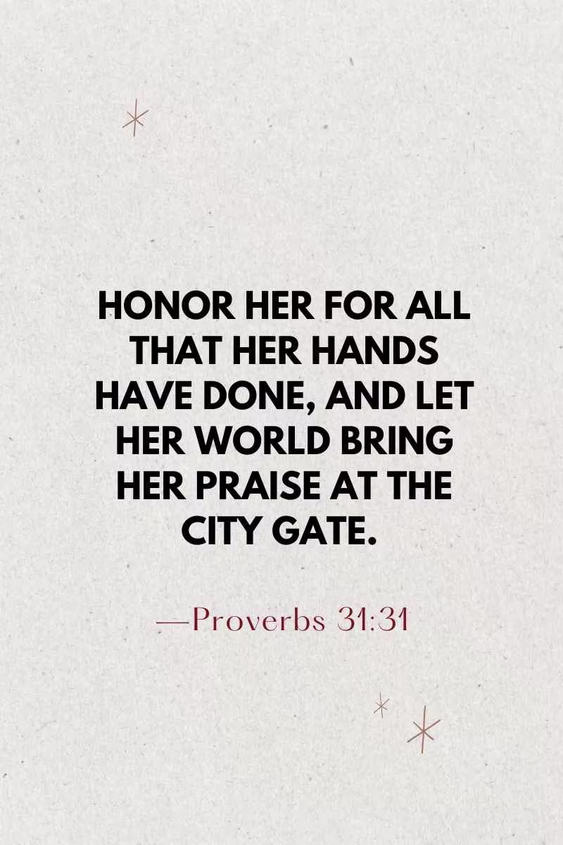 Honor her for all that her hands have done, and let her world bring her praise at the city gate. —Proverbs 31:31