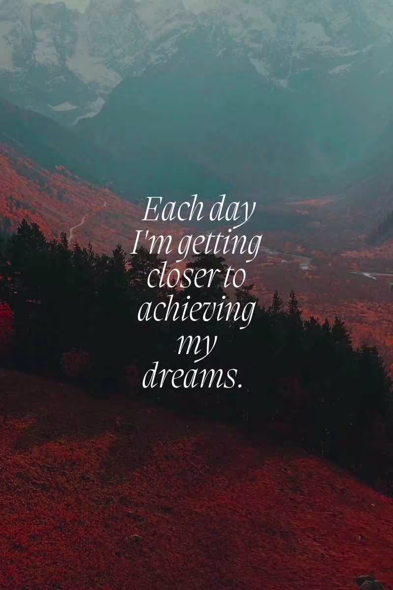 Each day i am getting closer to achieving my dreams, daily affirmations